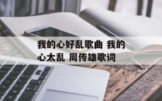 我的心好乱歌曲 我的心太乱 周传雄歌词