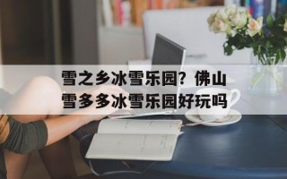雪之乡冰雪乐园？佛山雪多多冰雪乐园好玩吗