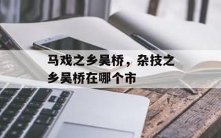 马戏之乡吴桥，杂技之乡吴桥在哪个市