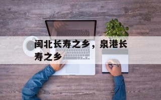 闽北长寿之乡，泉港长寿之乡
