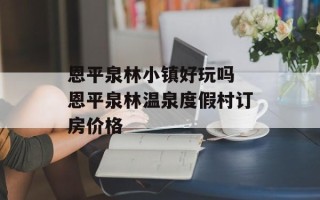 恩平泉林小镇好玩吗 恩平泉林温泉度假村订房价格