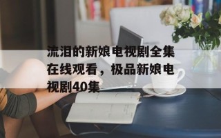 流泪的新娘电视剧全集在线观看，极品新娘电视剧40集