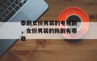 泰剧女扮男装的电视剧，女扮男装的韩剧有哪些