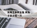 长寿之乡烤全兔 烤兔子多少钱一只