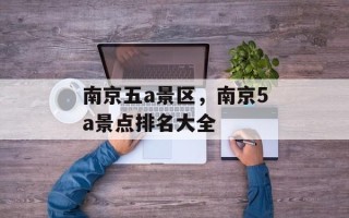 南京五a景区，南京5a景点排名大全