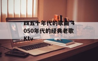 四五十年代的歌曲 4050年代的经典老歌Ktv