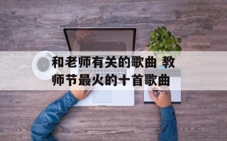 和老师有关的歌曲 教师节最火的十首歌曲