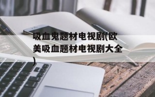 吸血鬼题材电视剧(欧美吸血题材电视剧大全)
