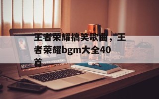 王者荣耀搞笑歌曲，王者荣耀bgm大全40首