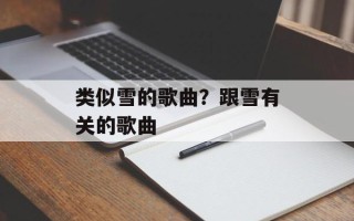 类似雪的歌曲？跟雪有关的歌曲
