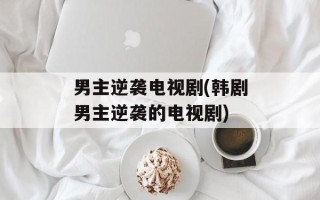 男主逆袭电视剧(韩剧男主逆袭的电视剧)