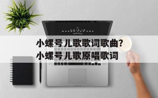 小螺号儿歌歌词歌曲？小螺号儿歌原唱歌词
