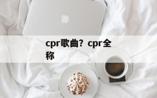 cpr歌曲？cpr全称