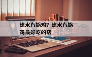 建水汽锅鸡？建水汽锅鸡最好吃的店