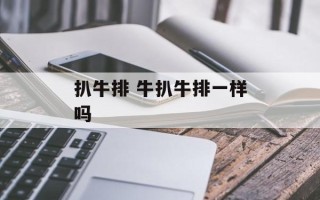 扒牛排 牛扒牛排一样吗