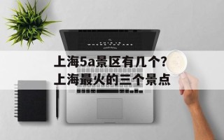 上海5a景区有几个？上海最火的三个景点
