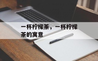 一杯柠檬茶，一杯柠檬茶的寓意