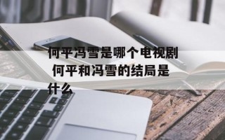 何平冯雪是哪个电视剧 何平和冯雪的结局是什么