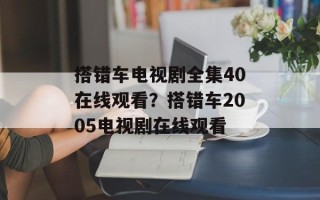 搭错车电视剧全集40在线观看？搭错车2005电视剧在线观看