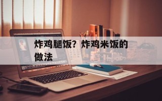 炸鸡腿饭？炸鸡米饭的做法