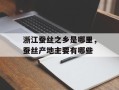 浙江蚕丝之乡是哪里，蚕丝产地主要有哪些