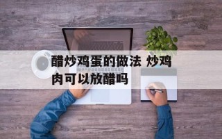 醋炒鸡蛋的做法 炒鸡肉可以放醋吗