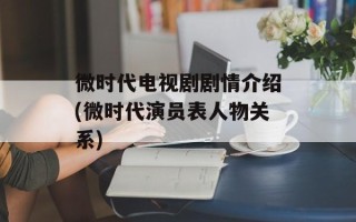 微时代电视剧剧情介绍(微时代演员表人物关系)