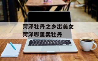 菏泽牡丹之乡出美女 菏泽哪里卖牡丹