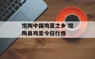 馆陶中国鸡蛋之乡 馆陶县鸡蛋今日行情