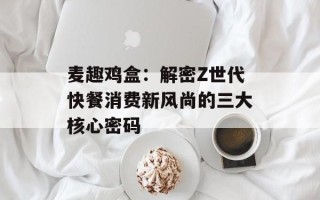 麦趣鸡盒：解密Z世代快餐消费新风尚的三大核心密码