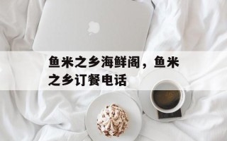 鱼米之乡海鲜阁，鱼米之乡订餐电话