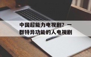 中国超能力电视剧？一群特异功能的人电视剧