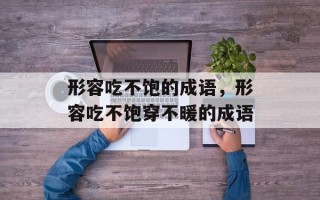 形容吃不饱的成语，形容吃不饱穿不暖的成语
