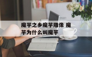 魔芋之乡魔芋雕像 魔芋为什么叫魔芋