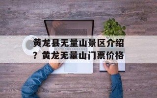 黄龙县无量山景区介绍？黄龙无量山门票价格
