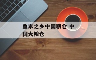 鱼米之乡中国粮仓 中国大粮仓