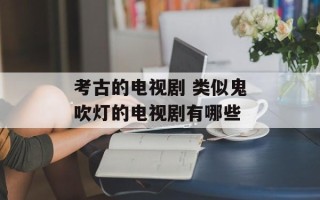 考古的电视剧 类似鬼吹灯的电视剧有哪些