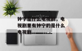 钟宁是什么电视剧，电视剧里有钟宁的是什么电视剧