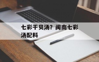 七彩干贝汤？闽南七彩汤配料