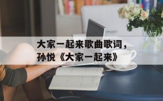 大家一起来歌曲歌词，孙悦《大家一起来》