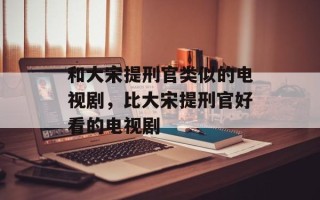 和大宋提刑官类似的电视剧，比大宋提刑官好看的电视剧