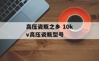 高压瓷瓶之乡 10kv高压瓷瓶型号