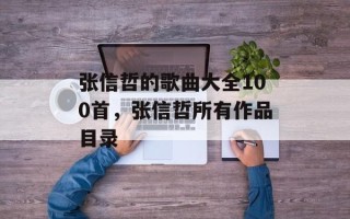 张信哲的歌曲大全100首，张信哲所有作品目录