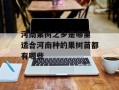 河南果树之乡是哪里 适合河南种的果树苗都有哪些
