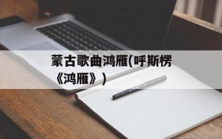 蒙古歌曲鸿雁(呼斯楞《鸿雁》)