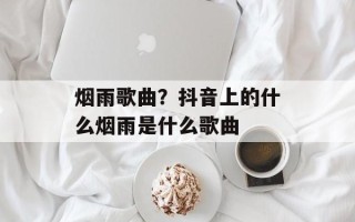 烟雨歌曲？抖音上的什么烟雨是什么歌曲