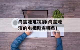 尚雯婕电视剧(尚雯婕演的电视剧有哪些)