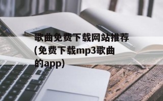 歌曲免费下载网站推荐(免费下载mp3歌曲的app)