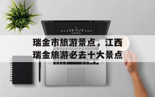 瑞金市旅游景点，江西瑞金旅游必去十大景点