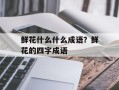 鲜花什么什么成语？鲜花的四字成语